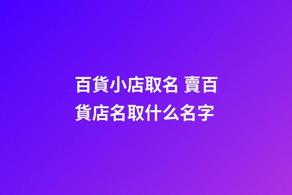 百貨小店取名 賣百貨店名取什么名字-第1張-店鋪起名-玄機派